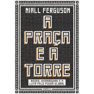 PRACA E A TORRE, A - REDES, HIERARQUIAS E A LUTA PELO PODER GLOBAL