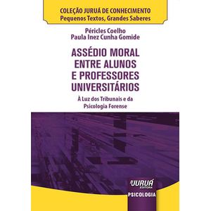 ASSEDIO MORAL ENTRE ALUNOS E PROFESSORES UNIVERSITARIOS - COLECAO JURUA DE CONHECIMENTO