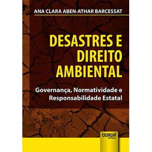 DESASTRES E DIREITO AMBIENTAL – GOVERNANCA, NORMATIVIDADE E RESPONSABILIDADE ESTATAL