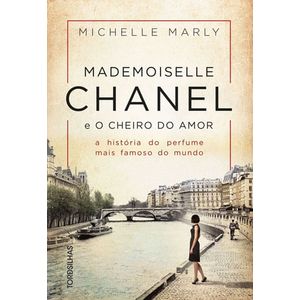 MADEMOISELLE CHANEL E O CHEIRO DO AMOR - A HISTORIA DO PERFUME MAIS FAMOSO DO MUNDO