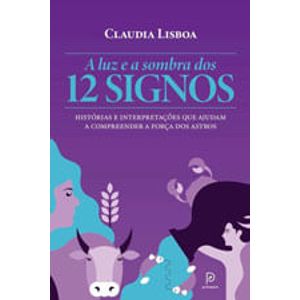 LUZ E A SOMBRA DOS 12 SIGNOS, A - HISTORIAS E INTERPRETACOES QUE AJUDAM A COMPREENDER A FORCA DOS ASTROS