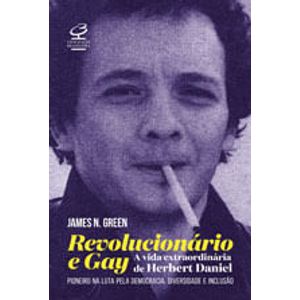 REVOLUCIONARIO E GAY - A EXTRAORDINARIA VIDA DE HERBERT DANIEL - PIONEIRO NA LUTA PELA DEMOCRACIA DIVERSIDADE E INCLUSAO