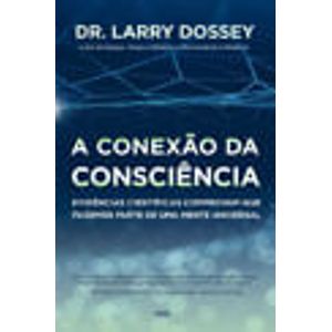 CONEXAO DA CONSCIENCIA, A - EVIDENCIAS CIENTIFICAS QUE FAZEMOS PARTE DE UMA MENTE UNIVERSAL