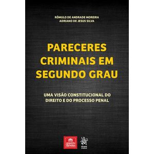 PARECERES CRIMINAIS EM SEGUNDO GRAU - UMA VISAO CONSTITUCIONAL DO DIREITO E DO PROCESSO PENAL