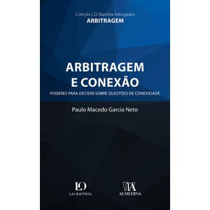ARBITRAGEM E CONEXAO - PODERES PARA DECIDIR SOBRE QUESTOES DE CONEXIDADE - COLECAO L.O. BAPTISTA ADVOGADOS
