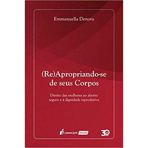 (RE) APROPRIANDO-SE DE SEUS CORPOS - DIREITO DAS MULHERES AO ABORTO SEGURO E A DIGNIDADE REPRODUTIVA