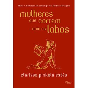 MULHERES QUE CORREM COM OS LOBOS - MITOS E HISTORIAS DO ARQUETIPO DA MULHER SELVAGEM