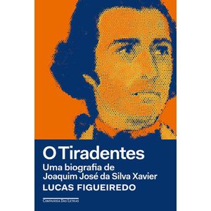 TIRADENTES, O - UMA BIOGRAFIA DE JOAQUIM JOSE DA SILVA XAVIER