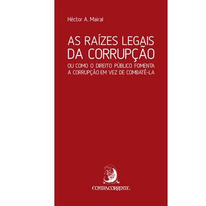 RAIZES LEGAIS DA CORRUPCAO, AS - OU COMO O DIREITO PUBLICO FOMENTA A CORRUPCAO EM VEZ DE COMBATE-LA