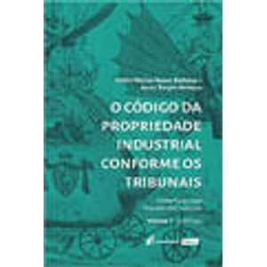 CODIGO DA PROPRIEDADE INDUSTRIAL CONFORME OS TRIBUNAIS, O - V01 - PATENTES