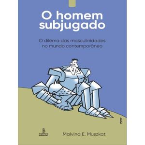 HOMEM SUBJUGADO, O - O DILEMA DAS MASCULINIDADES NO MUNDO CONTEMPORANEO