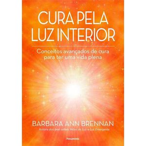 CURA PELA LUZ INTERIOR - CONCEITOS AVANCADOS DE CURA PARA TER UMA VIDA PLENA