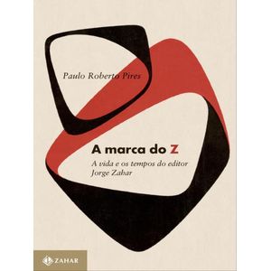 MARCA DO Z, A - A VIDA E OS TEMPOS DO EDITOR JORGE ZAHAR