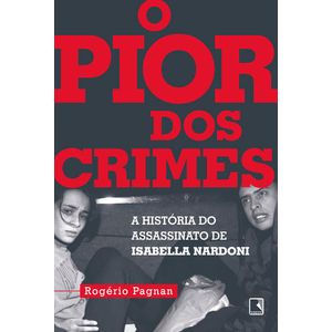 PIOR DOS CRIMES, O - A HISTÓRIA DO ASSASSINATO DE ISABELLA NARDONI