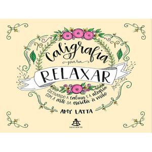 CALIGRAFIA PARA RELAXAR - CULTIVANDO A CALMA E A ALEGRIA COM A ARTE DA ESCRITA A MAO