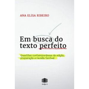 EM BUSCA DO TEXTO PERFEITO - QUESTOES CONTEMPORANEAS DE EDICAO, PREPARACAO E REVISAO TEXTUAL