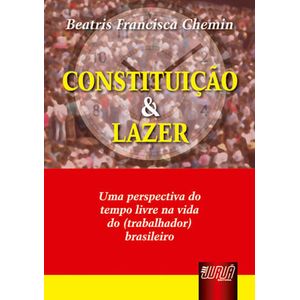 CONSTITUICAO E LAZER - UMA PERSPECTIVA DO TEMPO LIVRE NA VIDA DO TRABALHADOR BRASILEIRO