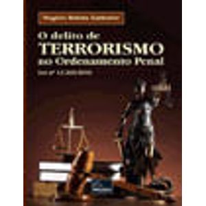 DELITO DE TERRORISMO NO ORDENAMENTO PENAL, O - LEI Nº 13.260/2016