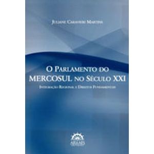 PARLAMENTO DO MERCOSUL NO SECULO XXI, O - INTEGRACAO REGIONAL E DIREITOS FUNDAMENTAIS