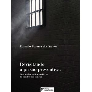 REVISITANDO A PRISAO PREVENTIVA: UMA ANALISE CRITICA E REFLEXIVA DO PUNITIVISMO CAUTELAR