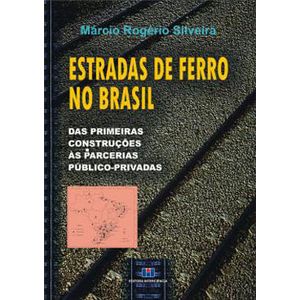 ESTRADAS DE FERRO NO BRASIL - DAS PRIMEIRAS CONSTRUCOES AS PARCERIAS PUBLICO-PRIVADAS