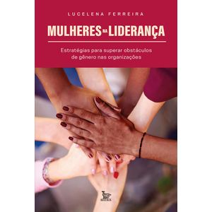 MULHERES NA LIDERANCA - ESTRATÉGIAS PARA SUPERAR OBSTACULOS DE GENERO NAS ORGANIZACOES