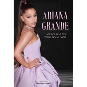 ARIANA GRANDE - UMA POPSTAR NO TOPO DO MUNDO