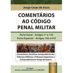 COMENTARIOS AO CODIGO PENAL MILITAR - ARTIGOS 1º A 135 - PARTE ESPECIAL: ARTIGOS 136 A 410