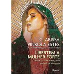 LIBERTEM A MULHER FORTE - O AMOR DA MAE ABENCOADA PELA ALMA SELVAGEM