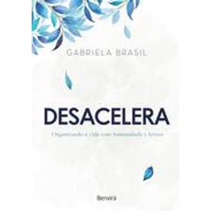 DESACELERA - ORGANIZANDO A VIDA COM HUMANIDADE E LEVEZA