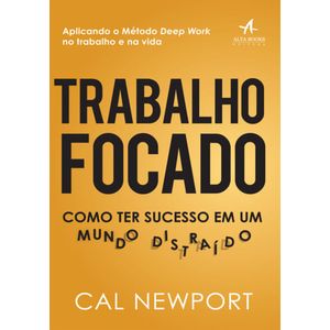 TRABALHO FOCADO - COMO TER SUCESSO EM UM MUNDO DISTRAIDO