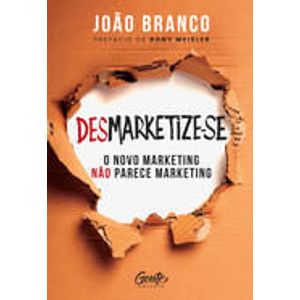 DESMARKETIZE-SE - O NOVO MARKETING NAO PARECE MARKETING