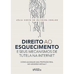 DIREITO AO ESQUECIMENTO - E SEUS MECANISMOS DE TUTELA NA INTERNET