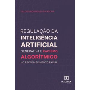 REGULACAO DA INTELIGENCIA ARTIFICIAL GENERATIVA E RACISMO ALGORITIMICO NO RECONHECIMENTO FACIAL