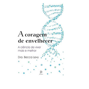 CORAGEM DE ENVELHECER, A - A CIENCIA DE VIVER MAIS E MELHOR