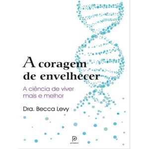 CORAGEM DE ENVELHECER, A - A CIENCIA DE VIVER MAIS E MELHOR