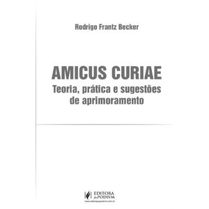 AMICUS CURIAE - TEORIA, PRATICA E SUGESTOES DE APRIMORAMENTO