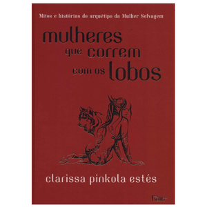 MULHERES QUE CORREM COM OS LOBOS - MITOS E HISTORIAS DO ARQUETIPO DA MULHER SELVAGEM